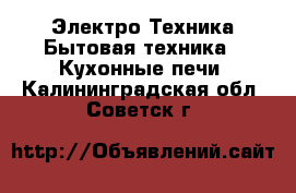 Электро-Техника Бытовая техника - Кухонные печи. Калининградская обл.,Советск г.